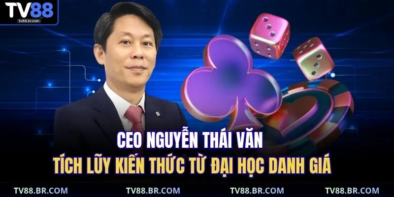 CEO Nguyễn Thái Văn tích lũy kiến thức từ đại học danh giá 