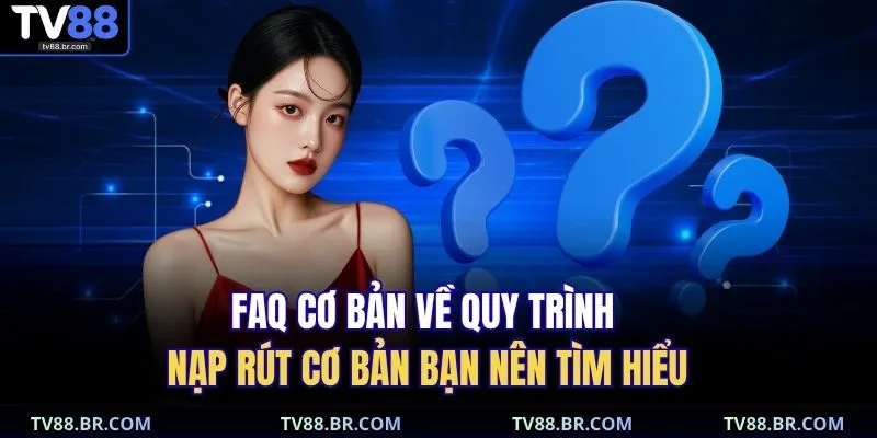 Vấn đề thường gặp 2 FAQ cơ bản về quy trình nạp rút cơ bản bạn nên tìm hiểu