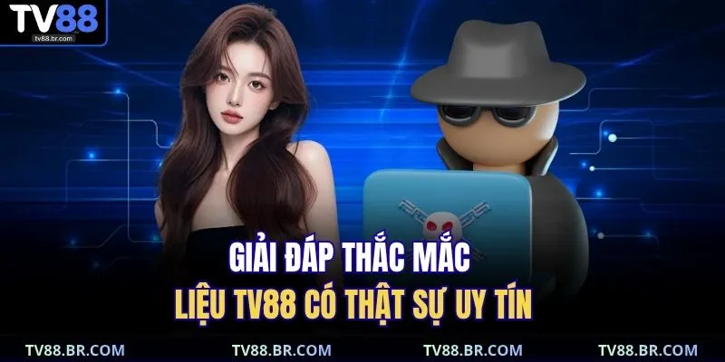 TV88 Có Lừa Đảo Không – Sự Thật Thành Viên Cần Biết 3 Giải đáp thắc mắc liệu TV88 có thật sự uy tín
